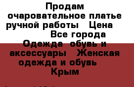 Продам очаровательное платье ручной работы › Цена ­ 18 000 - Все города Одежда, обувь и аксессуары » Женская одежда и обувь   . Крым